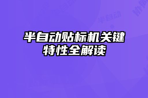 半自動(dòng)貼標(biāo)機(jī)關(guān)鍵特性全解讀