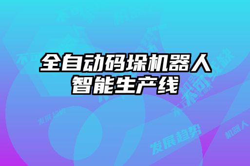 全自動碼垛機(jī)器人智能生產(chǎn)線