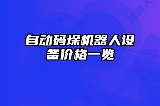 自動(dòng)碼垛機(jī)器人設(shè)備價(jià)格一覽