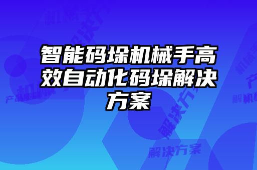 智能碼垛機(jī)械手高效自動(dòng)化碼垛解決方案