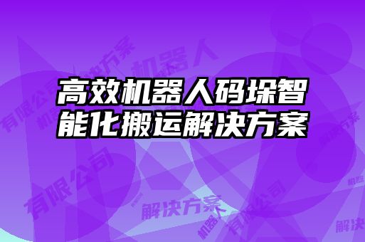 高效機(jī)器人碼垛智能化搬運解決方案