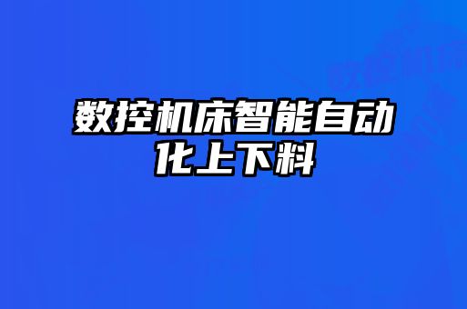 數(shù)控機(jī)床智能自動化上下料