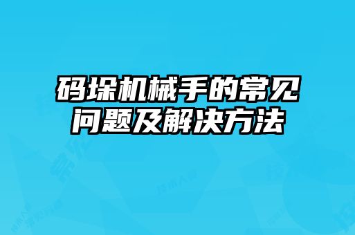 碼垛機(jī)械手的常見問題及解決方法