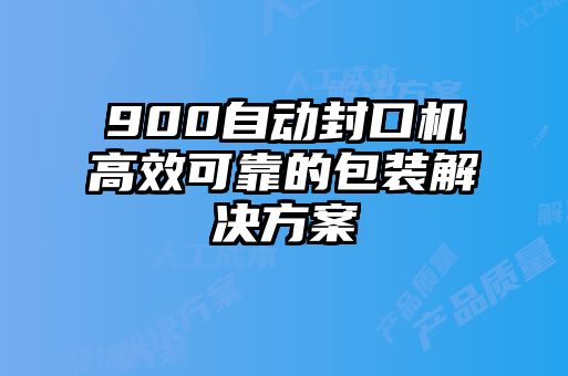 900自動封口機(jī)高效可靠的包裝解決方案