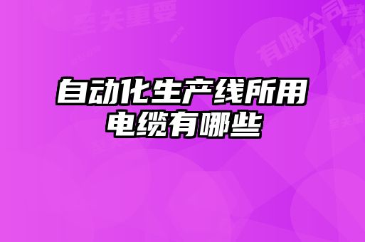 自動(dòng)化生產(chǎn)線(xiàn)所用電纜有哪些