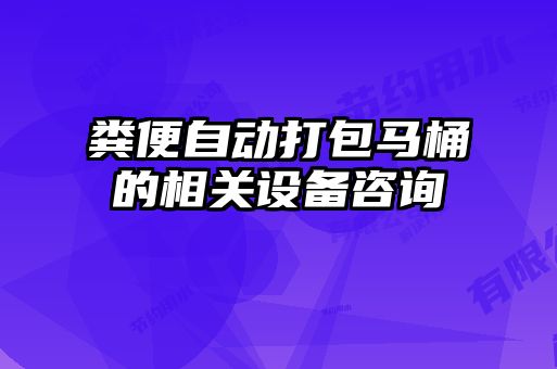 糞便自動打包馬桶的相關(guān)設(shè)備咨詢