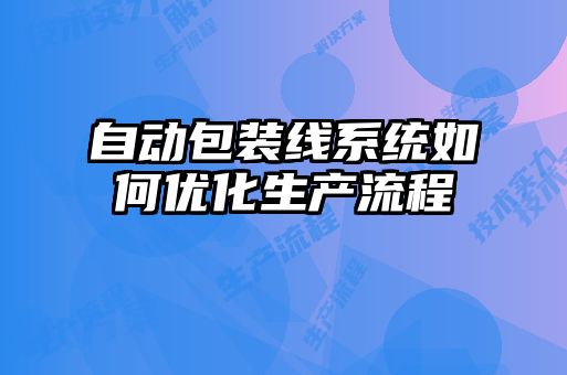 自動(dòng)包裝線(xiàn)系統(tǒng)如何優(yōu)化生產(chǎn)流程