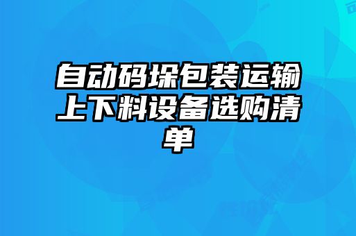 自動碼垛包裝運輸上下料設備選購清單