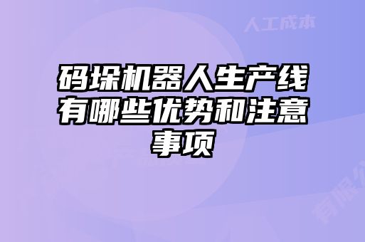 碼垛機(jī)器人生產(chǎn)線有哪些優(yōu)勢和注意事項(xiàng)