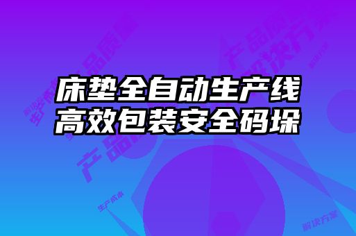 床墊全自動(dòng)生產(chǎn)線高效包裝安全碼垛
