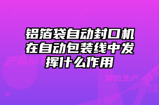 鋁箔袋自動(dòng)封口機(jī)在自動(dòng)包裝線(xiàn)中發(fā)揮什么作用