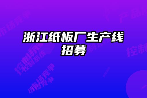 浙江紙板廠(chǎng)生產(chǎn)線(xiàn)招募