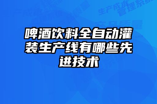 啤酒飲料全自動(dòng)灌裝生產(chǎn)線(xiàn)有哪些先進(jìn)技術(shù)