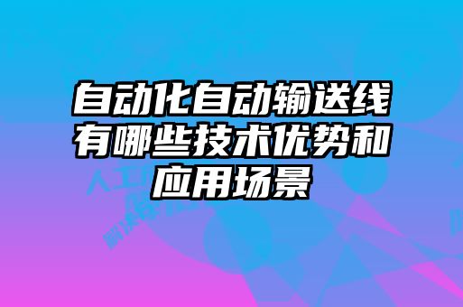 自動化自動輸送線有哪些技術(shù)優(yōu)勢和應用場景