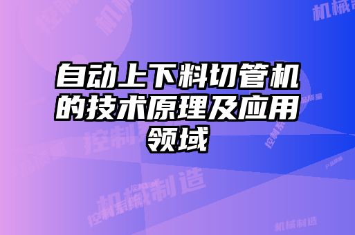 自動上下料切管機(jī)的技術(shù)原理及應(yīng)用領(lǐng)域