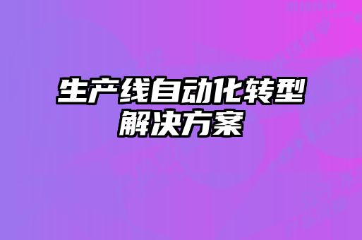 生產(chǎn)線自動(dòng)化轉(zhuǎn)型解決方案