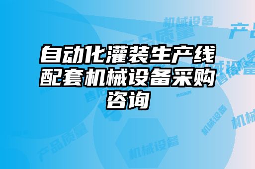 自動(dòng)化灌裝生產(chǎn)線配套機(jī)械設(shè)備采購(gòu)咨詢