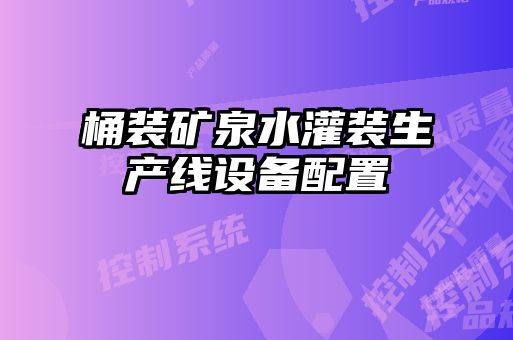 桶裝礦泉水灌裝生產(chǎn)線設備配置