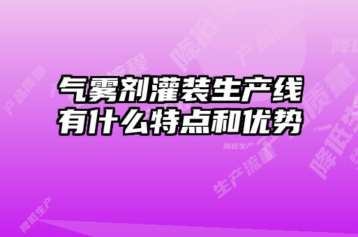 氣霧劑灌裝生產線有什么特點和優(yōu)勢
